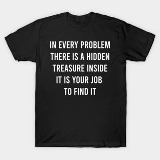 In Every Problem There Is A Hidden Treasure Inside It Is Your Job To Find It T-Shirt